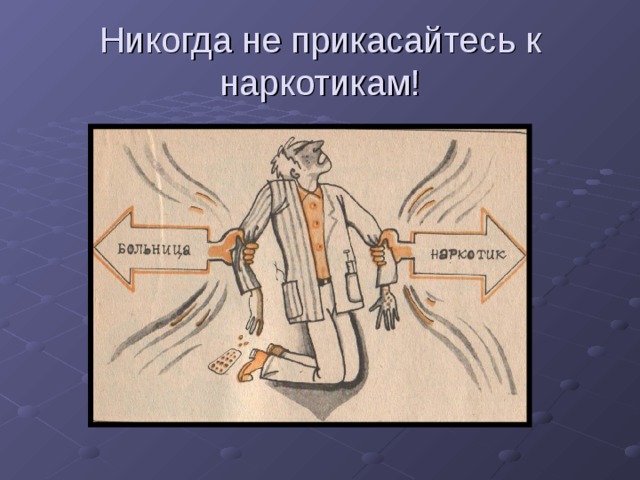 Никогда не прикасайтесь к наркотикам! 