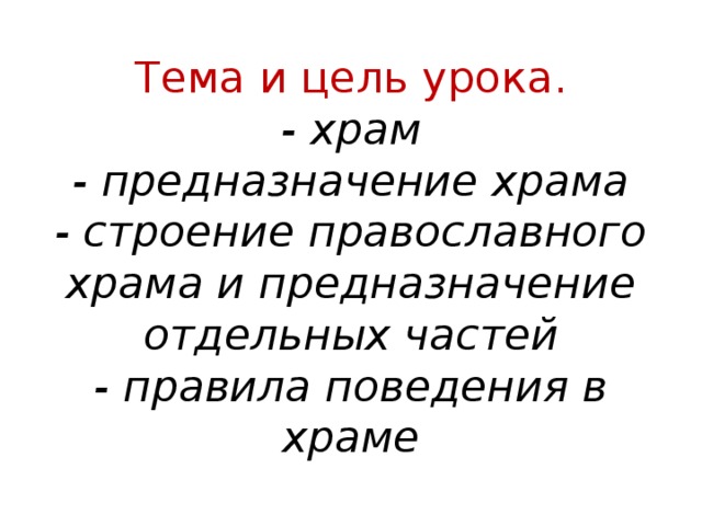 Тема и цель урока.  - храм  - предназначение храма  - строение православного храма и предназначение отдельных частей  - правила поведения в храме 