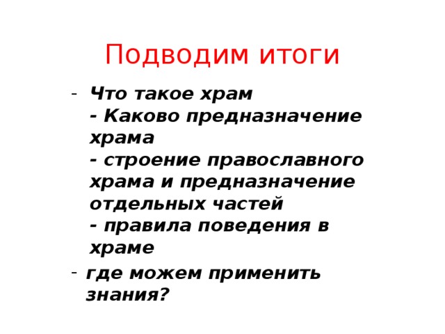 Подводим итоги Что такое храм  - Каково предназначение храма  - строение православного храма и предназначение отдельных частей  - правила поведения в храме где можем применить знания? 