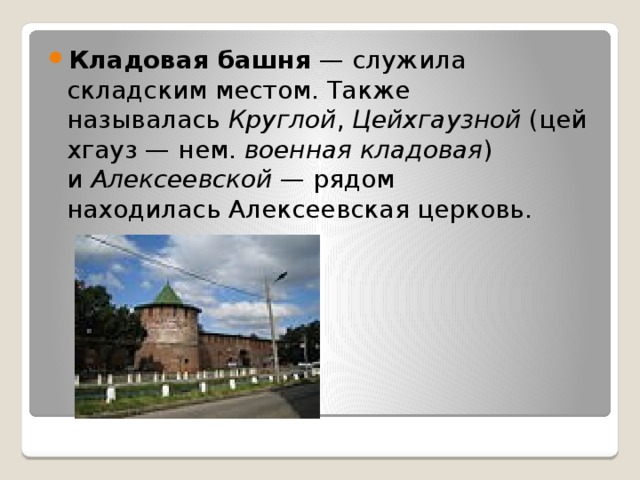 Кладовая башня  — служила складским местом. Также называлась  Круглой ,  Цейхгаузной  (цейхгауз — нем.  военная кладовая ) и  Алексеевской  — рядом находилась Алексеевская церковь. 