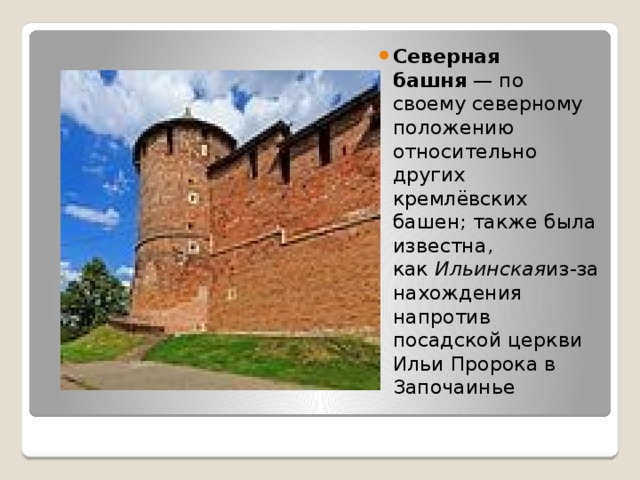 Северная башня  — по своему северному положению относительно других кремлёвских башен; также была известна, как  Ильинская из-за нахождения напротив посадской церкви Ильи Пророка в Започаинье 
