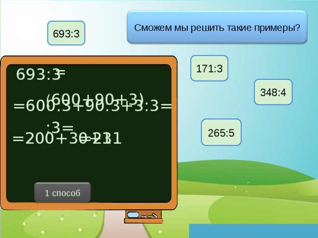 Сможем мы решить такие примеры? 693:3 171:3  = ( 600+90+3) :3= 693:3 348:4 =600:3+90:3+3:3= 265:5 =200+30+1 =231 1 способ 