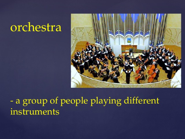 orchestra      - a group of people playing different instruments