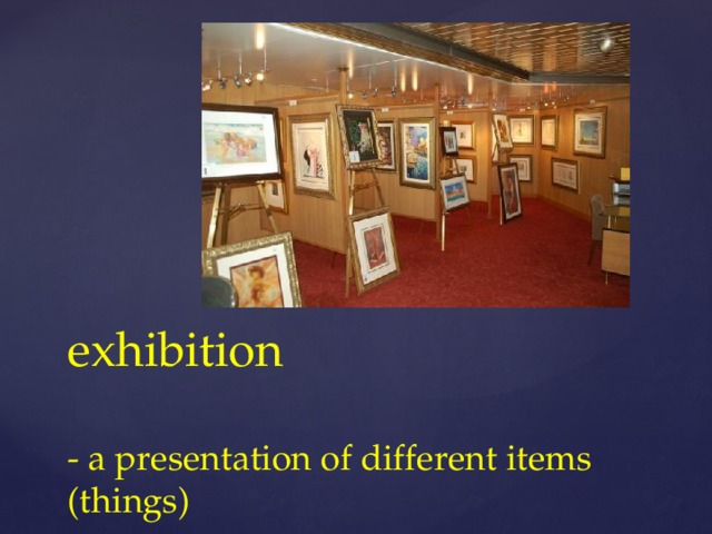 exhibition   - a presentation of different items (things)