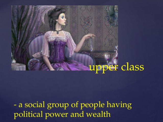 upper class   - a social group of people having political power and wealth