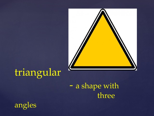triangular  - a shape with  three angles