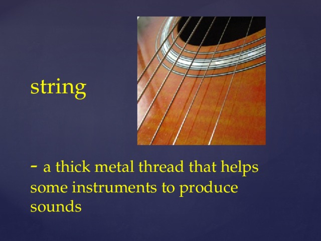 string    - a thick metal thread that helps some instruments to produce sounds
