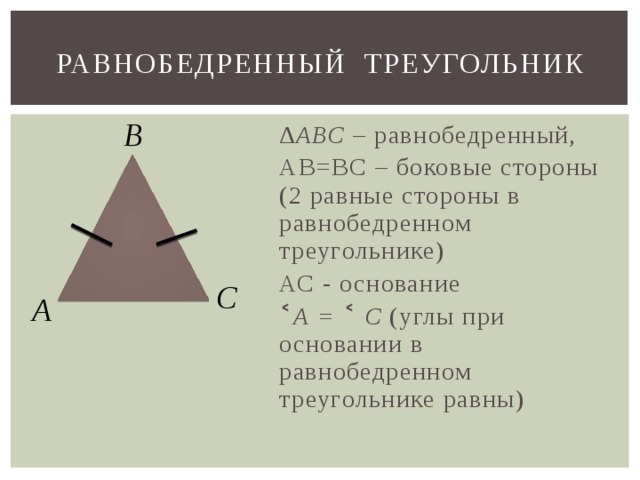 Равнобедренный треугольник В ∆ АВС – равнобедренный, АВ=ВС – боковые стороны (2 равные стороны в равнобедренном треугольнике) АС - основание ˂ А = ˂ С (углы при основании в равнобедренном треугольнике равны) С А 