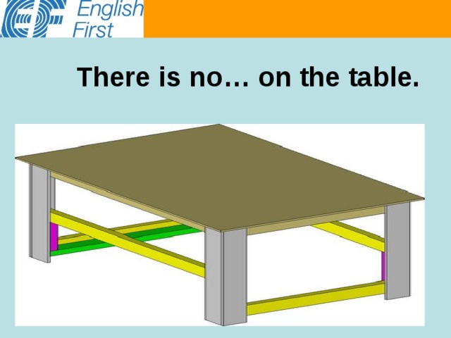 There is no… on the table. 