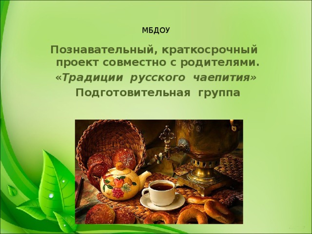 МБДОУ Познавательный, краткосрочный проект совместно с родителями. « Традиции русского чаепития»   Подготовительная группа 
