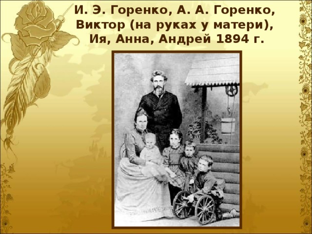 И. Э. Горенко, А. А. Горенко,  Виктор (на руках у матери),  Ия, Анна, Андрей 1894 г.   