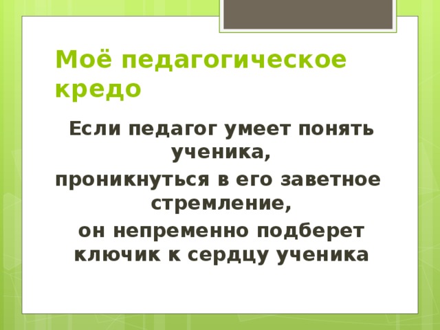 Моё педагогическое кредо Если педагог умеет понять ученика, проникнуться в его заветное  стремление, он непременно подберет ключик к сердцу ученика 