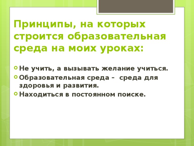 Принципы, на которых строится образовательная среда на моих уроках: Не учить, а вызывать желание учиться. Образовательная среда –  среда для здоровья и развития.                                     Находиться в постоянном поиске. 