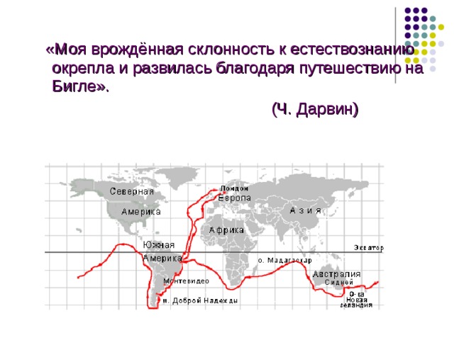  «Моя врождённая склонность к естествознанию окрепла и развилась благодаря путешествию на Бигле».  (Ч. Дарвин) 