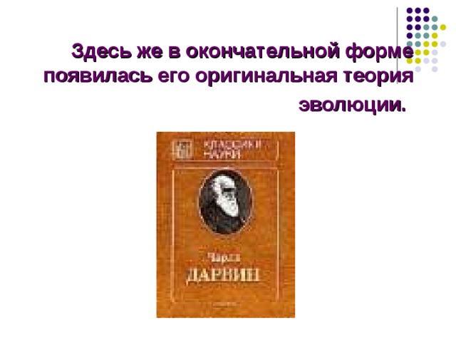 Здесь же в окончательной форме появилась его оригинальная теория эволюции.  Здесь же в окончательной форме появилась его оригинальная теория эволюции. Этой теории была посвящена его книга  