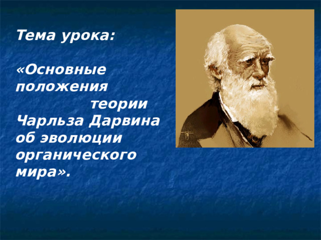Тема урока:  «Основные положения теории Чарльза Дарвина об эволюции органического мира».  