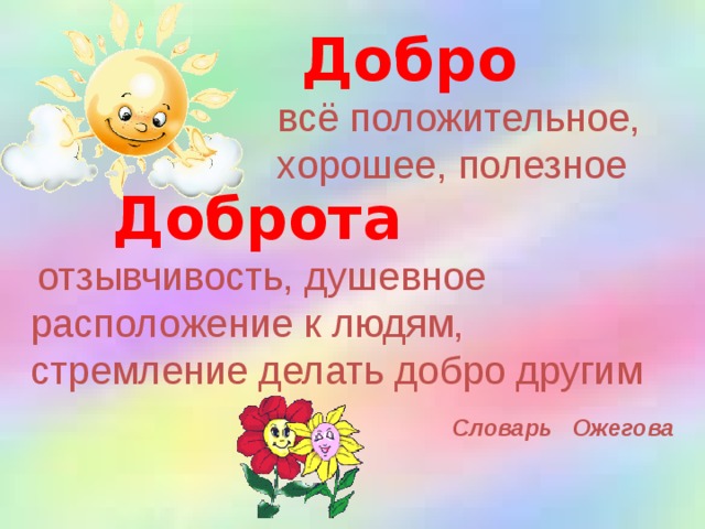 Добро всё положительное, хорошее, полезное  Доброта   отзывчивость, душевное расположение к людям, стремление делать добро другим  Словарь Ожегова
