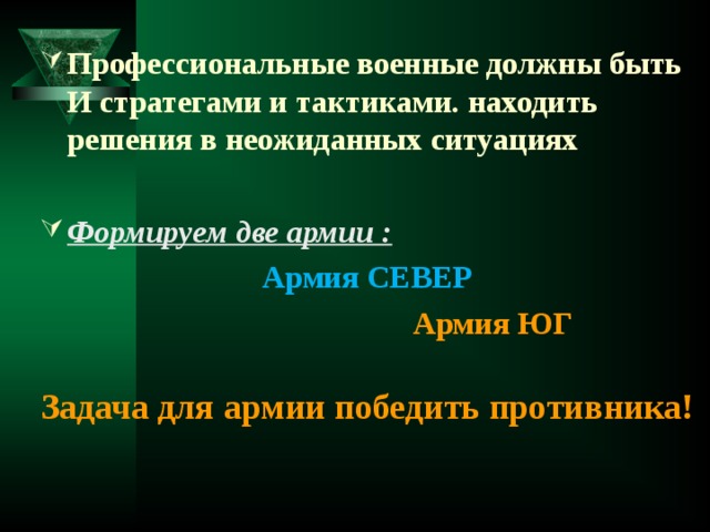 Профессиональные военные должны быть И стратегами и тактиками. находить решения в неожиданных ситуациях Формируем две армии :  Армия СЕВЕР  Армия ЮГ Задача для армии победить противника!  