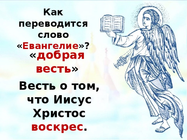 Как переводится слово « Евангелие »? « добрая весть » Весть о том, что Иисус Христос воскрес .