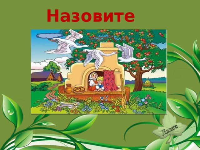Назовите сказку. «Гуси- лебеди».  
