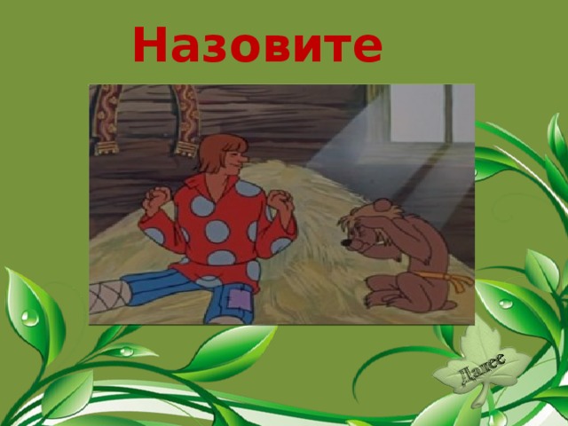 Назовите сказку. «Сказка о попе и о работнике его Балде».  