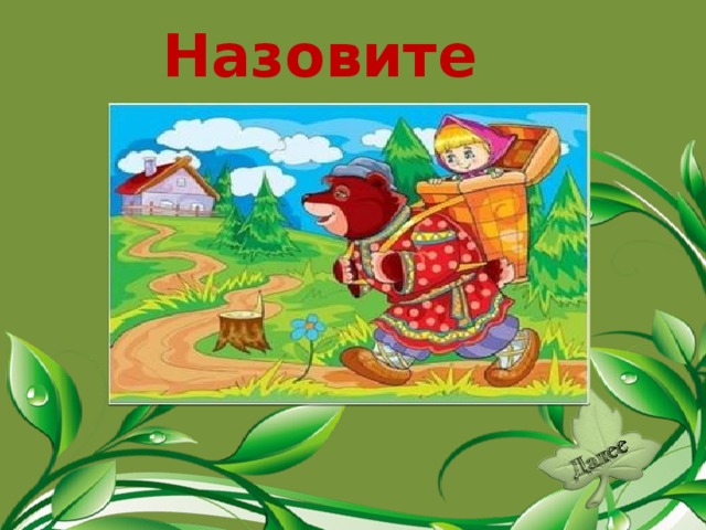 Назовите сказку. «Маша и медведь».  