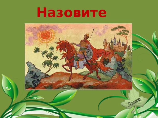 Назовите сказку. «Сказка о мёртвой царевне и о семи богатырях».  
