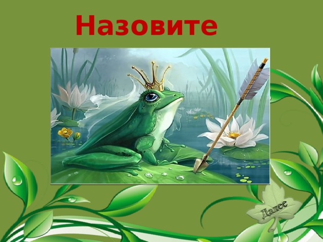 Назовите сказку. «Царевна-лягушка».  