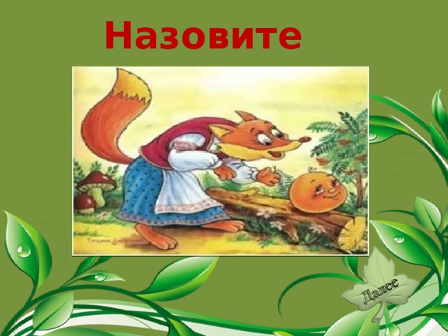 Назовите сказку. «Колобок».  