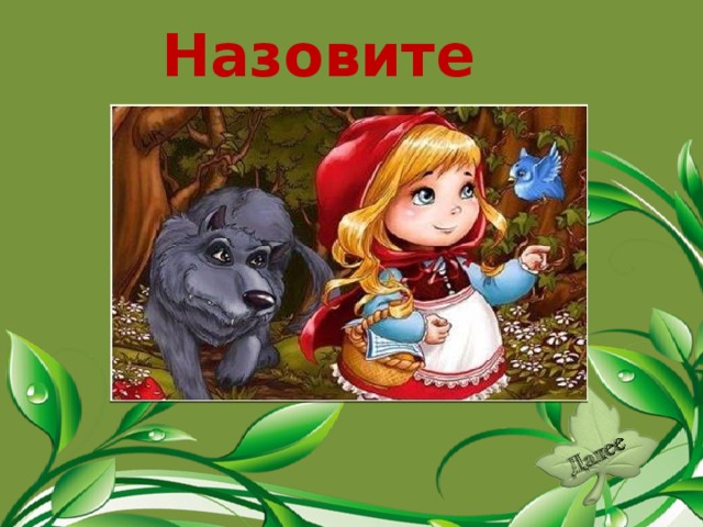 Назовите сказку. «Серый волк и Красная шапочка».  