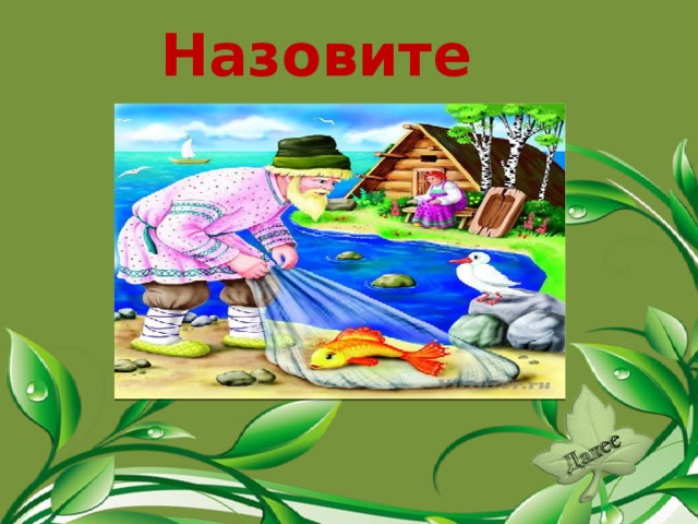 Назовите сказку. «Сказка о рыбаке и рыбке».  