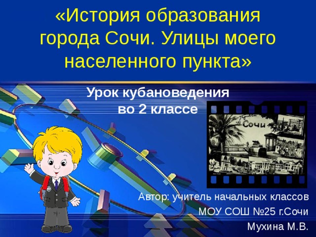 «История образования города Сочи. Улицы моего населенного пункта» Урок кубановедения во 2 классе Автор: учитель начальных классов МОУ СОШ №25 г.Сочи Мухина М.В. 