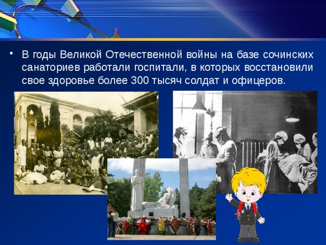 В годы Великой Отечественной войны на базе сочинских санаториев работали госпитали, в которых восстановили свое здоровье более 300 тысяч солдат и офицеров. 