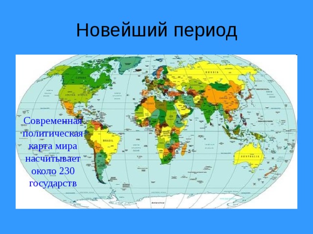 Новейший период Современная политическая карта мира насчитывает около 230 государств