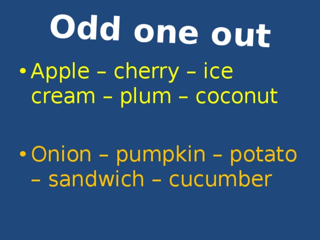 Odd one out Apple – cherry – ice cream – plum – coconut Onion – pumpkin – potato – sandwich – cucumber 