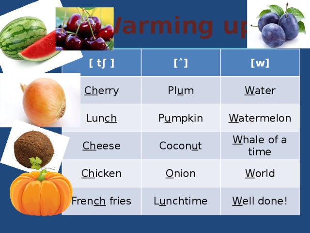  Warming up [ tʃ ] [ ˄ ] Ch erry Lun ch [w] Pl u m P u mpkin W ater Ch eese Cocon u t W atermelon Ch icken O nion Fren ch fries W hale of a time W orld L u nchtime W ell done! 