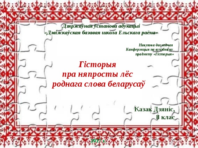 Дзяржаўная ўстанова адукацыі «Дзвіжкаўская базавая школа Ельскага раёна» Навукова-даследчая Канферэнцыя па вучэбнаму прадмету «Гісторыя» Гісторыя пра няпросты лёс роднага слова беларусаў Казак Дзяніс, 8 клас 2017 г. 