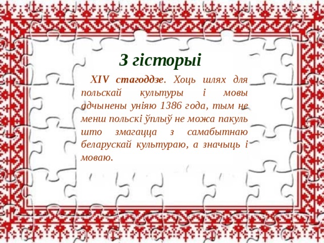 З гісторыі XIV стагоддзе . Хоць шлях для польскай культуры і мовы адчынены уніяю 1386 года, тым не менш польскі ўплыў не можа пакуль што змагацца з самабытнаю беларускай культураю, а значыць і моваю. 