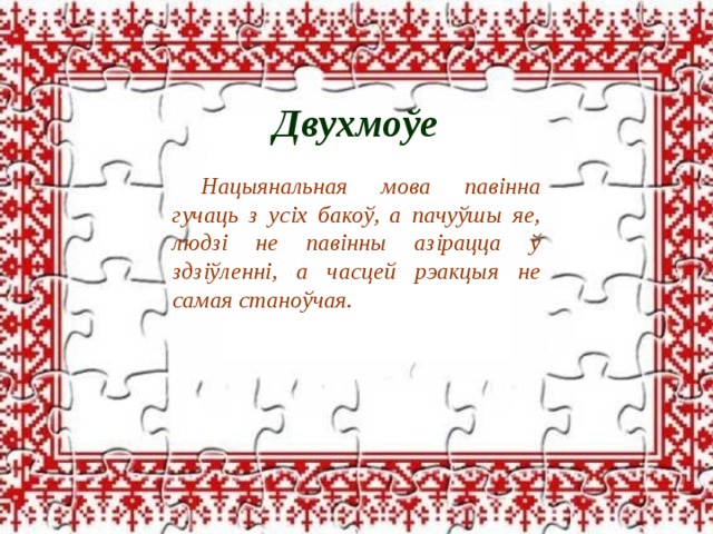 Двухмоўе Двухмоўе Нацыянальная мова павінна гучаць з усіх бакоў, а пачуўшы яе, людзі не павінны азірацца ў здзіўленні, а часцей рэакцыя не самая станоўчая. 