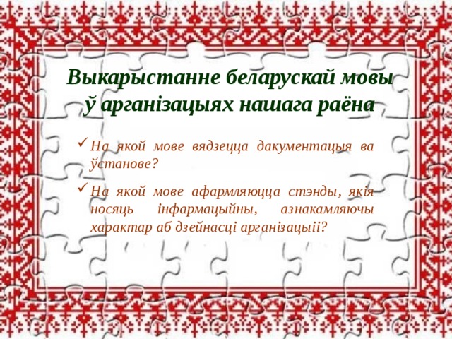 Выкарыстанне беларускай мовы ў арганізацыях нашага раёна На якой мове вядзецца дакументацыя ва ўстанове?  На якой мове афармляюцца стэнды, якія носяць інфармацыйны, азнакамляючы характар аб дзейнасці арганізацыіі? 