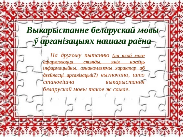Выкарыстанне беларускай мовы ў арганізацыях нашага раёна  Па другому пытанню (на якой мове афармляюцца стэнды, якія носяць інфармацыйны, азнакамляючы характар аб дзейнасці арганізацыіі?) вызнач ан а, што становішча выкарыстання беларускай мовы такое ж самае. 