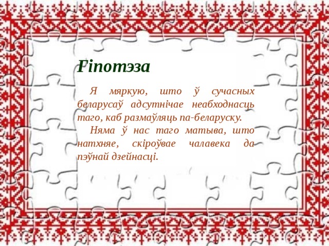 Гіпотэза Я мяркую, што ў сучасных беларусаў адсутнічае неабходнасць таго, каб размаўляць па-беларуску. Няма ў нас таго матыва, што натхняе, скіроўвае чалавека да пэўнай дзейнасці. 