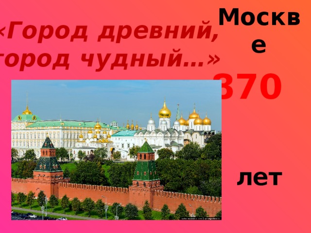 «Город древний,  город чудный…» Москве 870  лет        