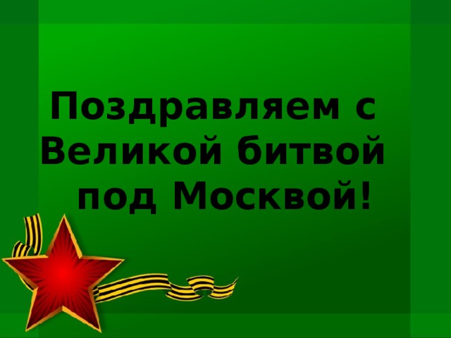 Поздравляем с  Великой битвой  под Москвой! 