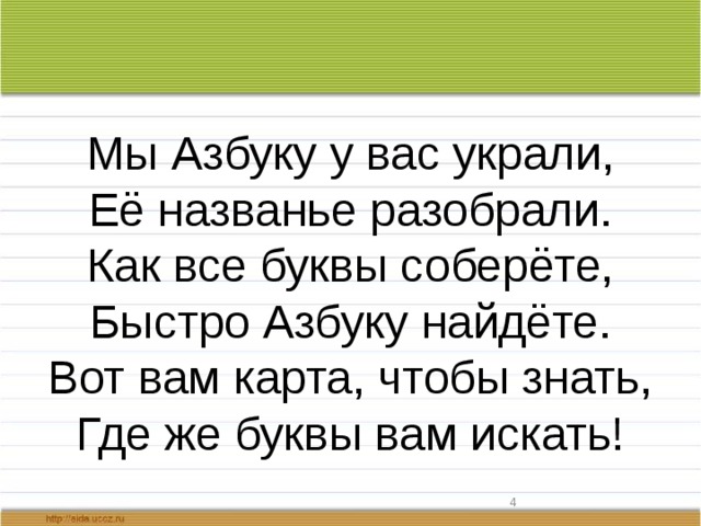 Мы Азбуку у вас украли, Её названье разобрали. Как все буквы соберёте, Быстро Азбуку найдёте. Вот вам карта, чтобы знать, Где же буквы вам искать!  