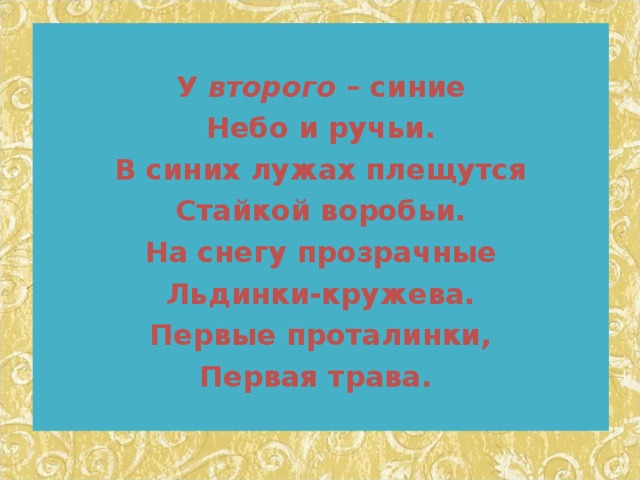  У  второго  – синие Небо и ручьи. В синих лужах плещутся Стайкой воробьи. На снегу прозрачные Льдинки-кружева. Первые проталинки, Первая трава.  