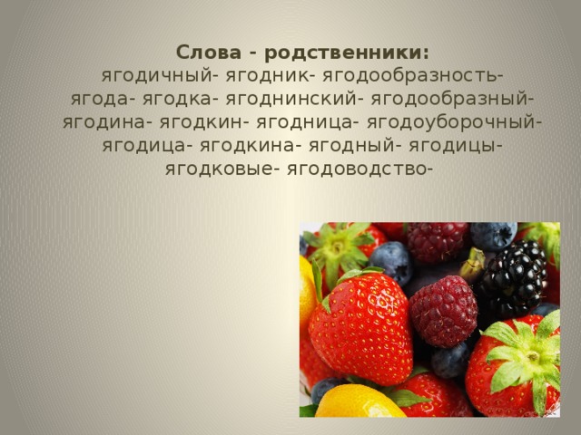 Слова - родственники: ягодичный- ягодник- ягодообразность- ягода- ягодка- ягоднинский- ягодообразный- ягодина- ягодкин- ягодница- ягодоуборочный- ягодица- ягодкина- ягодный- ягодицы- ягодковые- ягодоводство-
