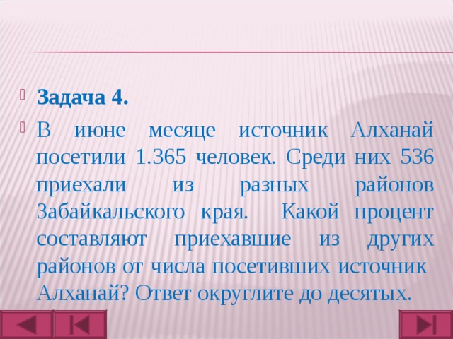 Задача 4.  В июне месяце источник Алханай посетили 1.365 человек. Среди них 536 приехали из разных районов Забайкальского края. Какой процент составляют приехавшие из других районов от числа посетивших источник Алханай? Ответ округлите до десятых.  