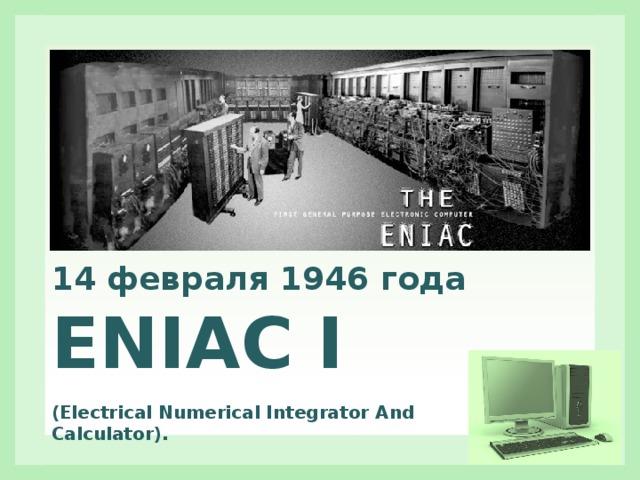 14 февраля 1946 года ENIAC I  (Electrical Numerical Integrator And Calculator). 