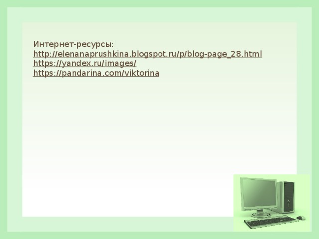 Интернет-ресурсы: http://elenanaprushkina.blogspot.ru/p/blog-page_28.html  https://yandex.ru/images/  https://pandarina.com/viktorina  